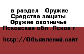  в раздел : Оружие. Средства защиты » Оружие охотничье . Псковская обл.,Псков г.